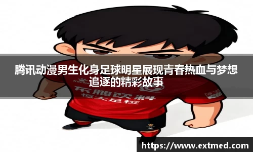 腾讯动漫男生化身足球明星展现青春热血与梦想追逐的精彩故事