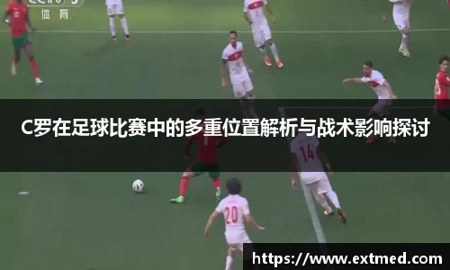 C罗在足球比赛中的多重位置解析与战术影响探讨
