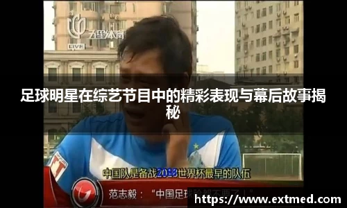 足球明星在综艺节目中的精彩表现与幕后故事揭秘