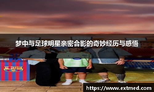 梦中与足球明星亲密合影的奇妙经历与感悟
